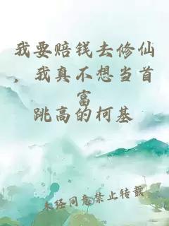 我要赔钱去修仙，我真不想当首富
